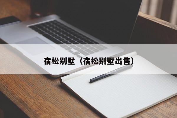 宿松别墅（宿松别墅出售）
