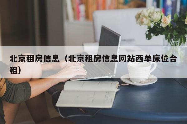北京租房信息（北京租房信息网站西单床位合租）