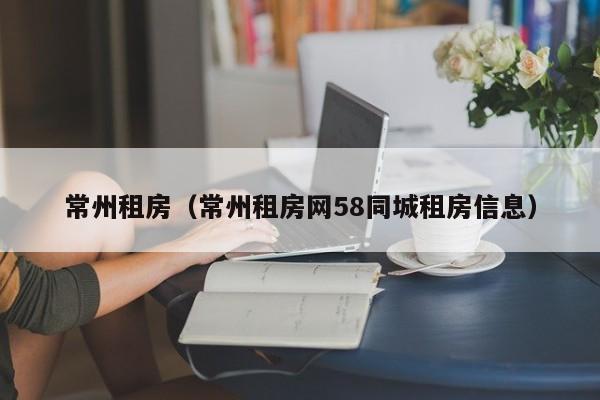 常州租房（常州租房网58同城租房信息）