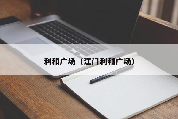 利和广场（江门利和广场）