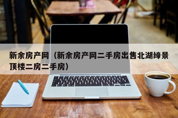 新余房产网（新余房产网二手房出售北湖缔景顶楼二房二手房）