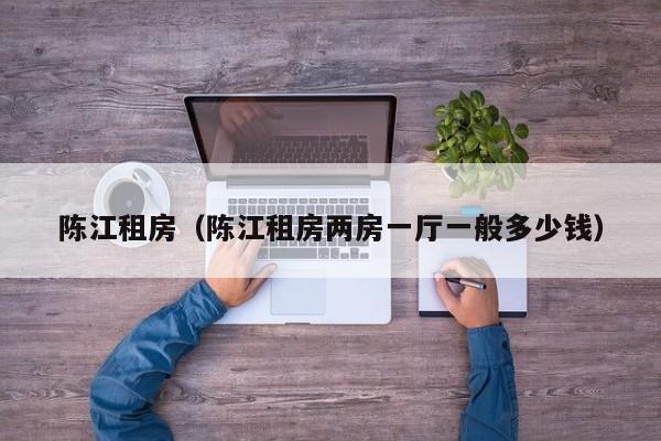 陈江租房（陈江租房两房一厅一般多少钱）