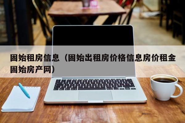 固始租房信息（固始出租房价格信息房价租金固始房产网）