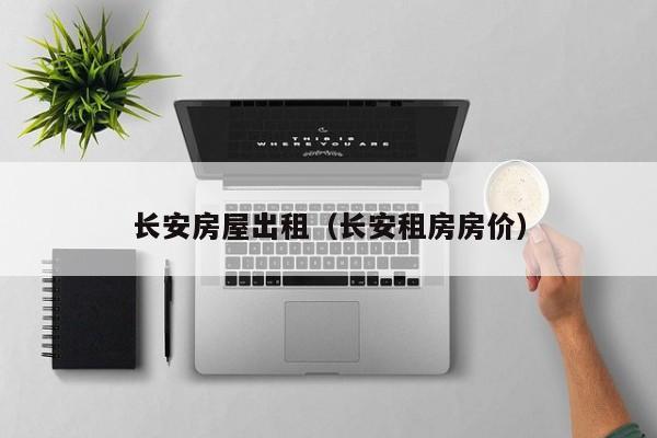 长安房屋出租（长安租房房价）