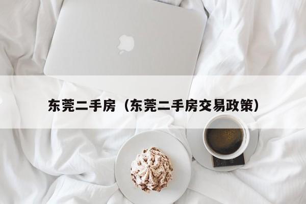 东莞二手房（东莞二手房交易政策）