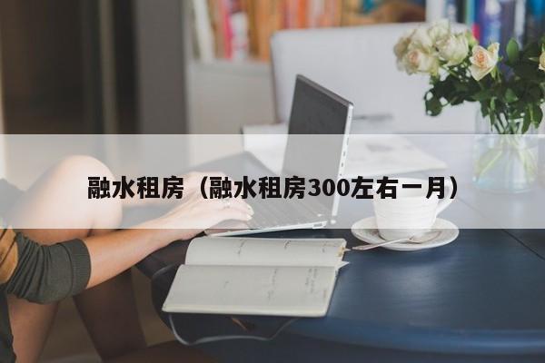融水租房（融水租房300左右一月）