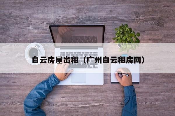 白云房屋出租（广州白云租房网）
