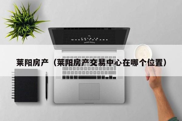 莱阳房产（莱阳房产交易中心在哪个位置）