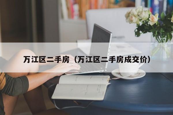 万江区二手房（万江区二手房成交价）