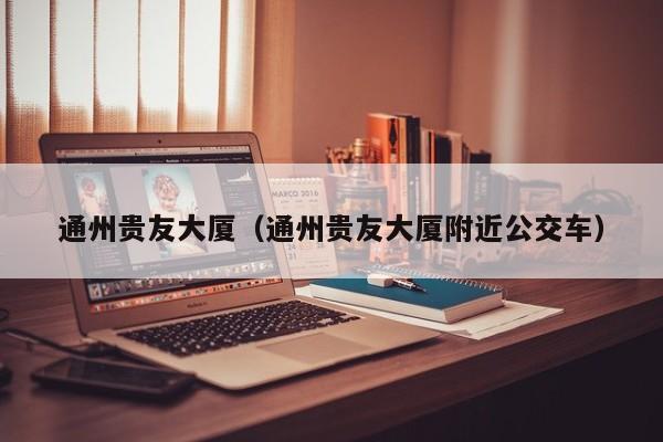 通州贵友大厦（通州贵友大厦附近公交车）