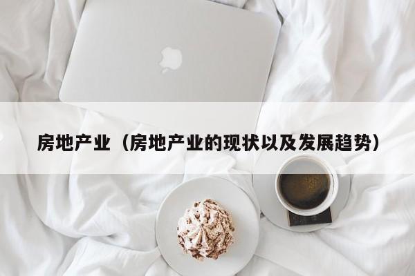 房地产业（房地产业的现状以及发展趋势）