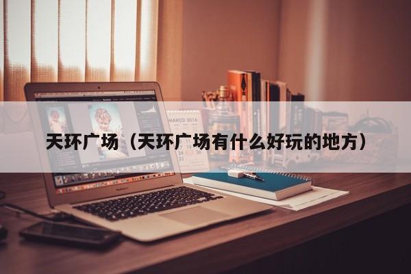 天环广场（天环广场有什么好玩的地方）
