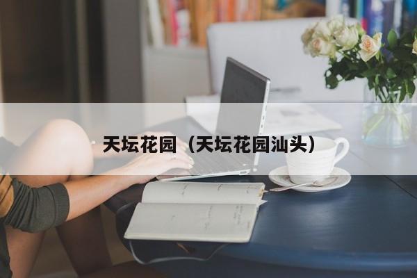 天坛花园（天坛花园汕头）