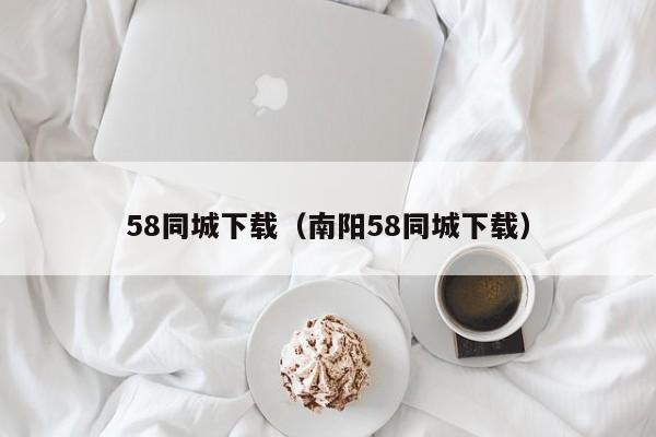 58同城下载（南阳58同城下载）