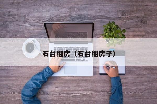 石台租房（石台租房子）