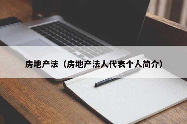 房地产法（房地产法人代表个人简介）