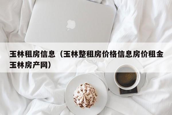 玉林租房信息（玉林整租房价格信息房价租金玉林房产网）