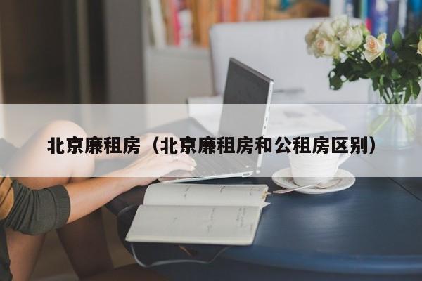 北京廉租房（北京廉租房和公租房区别）