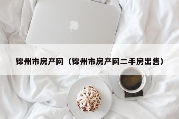 锦州市房产网（锦州市房产网二手房出售）