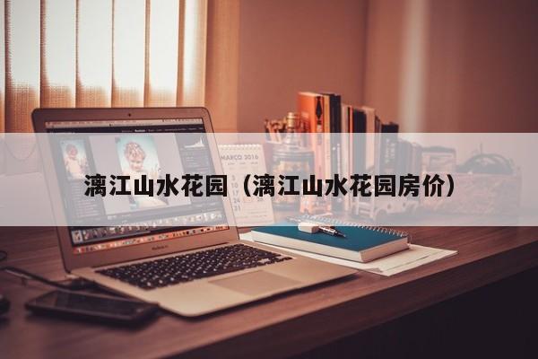 漓江山水花园（漓江山水花园房价）
