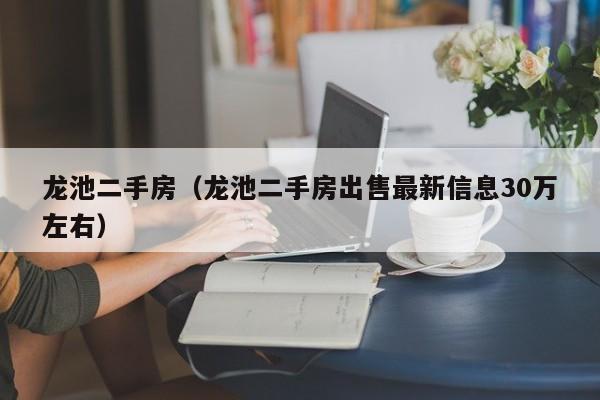龙池二手房（龙池二手房出售最新信息30万左右）
